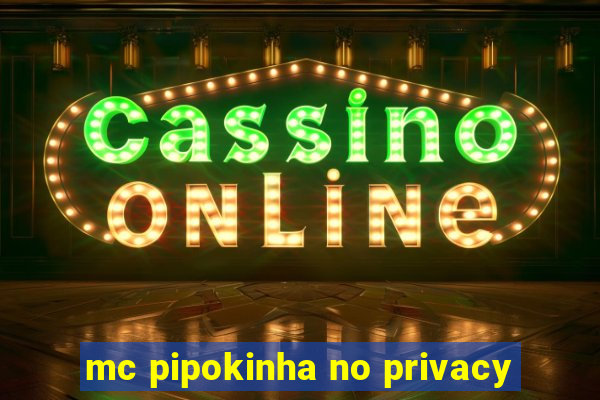 mc pipokinha no privacy